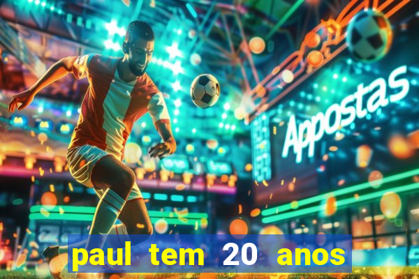 paul tem 20 anos de idade